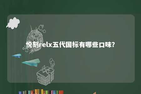 悦刻relx五代国标有哪些口味？ 